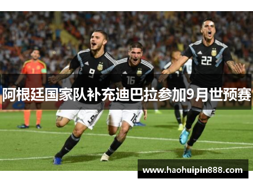 阿根廷国家队补充迪巴拉参加9月世预赛